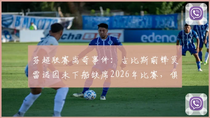 芬超联赛离奇事件：古比斯前锋莫雷诺因未下船缺席2026年比赛，俱乐部官方确认为人为失误