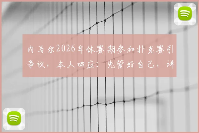 内马尔2026年休赛期参加扑克赛引争议,本人回应:先管好自己,详解事件来龙去脉