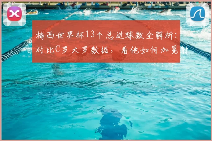 梅西世界杯13个总进球数全解析：对比C罗大罗数据，看他如何加冕射手王及2026年传奇展望