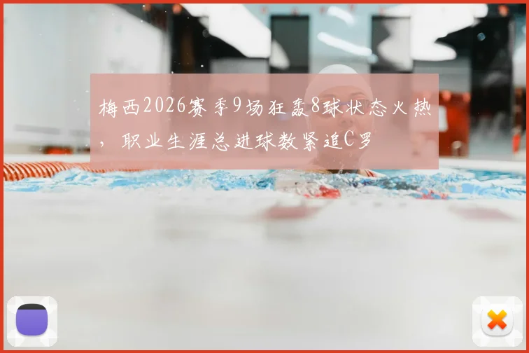 梅西2026赛季9场狂轰8球状态火热,职业生涯总进球数紧追C罗