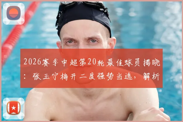 2026赛季中超第20轮最佳球员揭晓：张玉宁梅开二度强势当选，解析其关键表现与评选内情