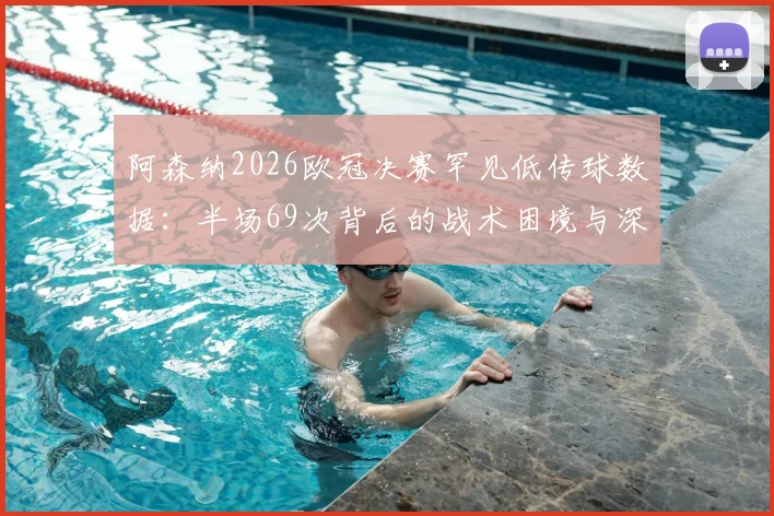 阿森纳2026欧冠决赛罕见低传球数据:半场69次背后的战术困境与深层原因分析