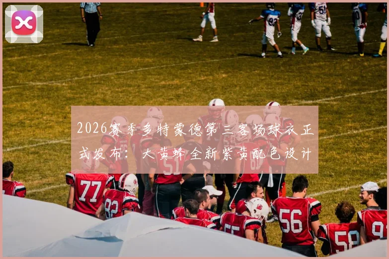 2026赛季多特蒙德第三客场球衣正式发布:大黄蜂全新紫黄配色设计解读与购买渠道