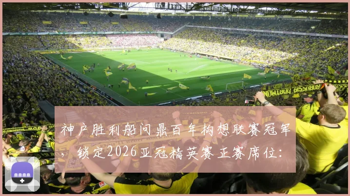 神户胜利船问鼎百年构想联赛冠军，锁定2026亚冠精英赛正赛席位：球队前景与资格详解