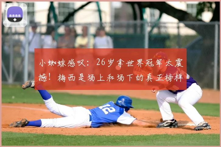 小蜘蛛感叹：26岁拿世界冠军太震撼！梅西是场上和场下的真正榜样，他的故事激励无数人
