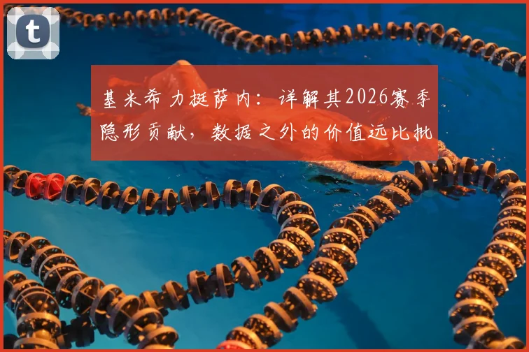 基米希力挺萨内：详解其2026赛季隐形贡献，数据之外的价值远比批评更重要