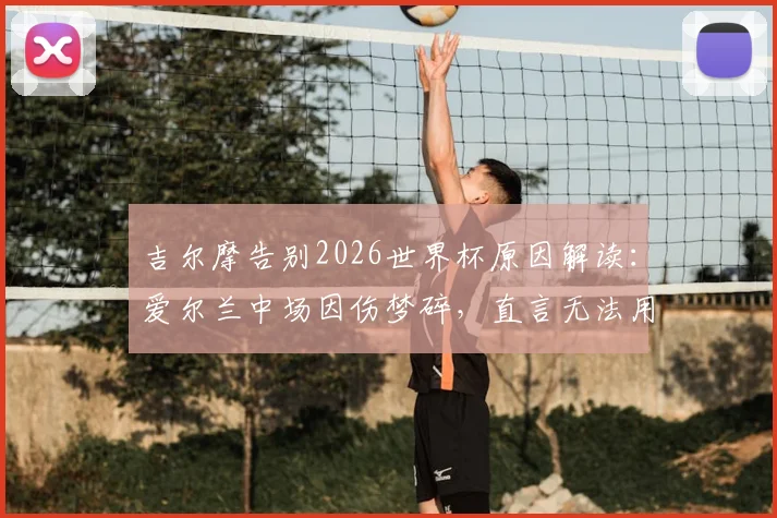 吉尔摩告别2026世界杯原因解读:爱尔兰中场因伤梦碎,直言无法用言语形容此刻感受