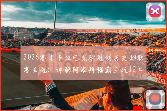 2026赛季卡拉巴克欧冠创历史却联赛丢冠：详解阿塞拜疆霸主近12年11冠王朝为何现裂痕