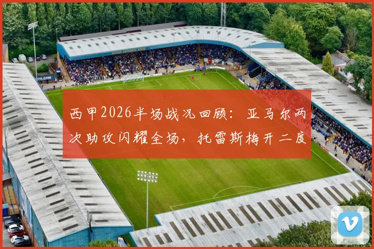 西甲2026半场战况回顾：亚马尔两次助攻闪耀全场，托雷斯梅开二度，巴萨2-0领先西班牙人