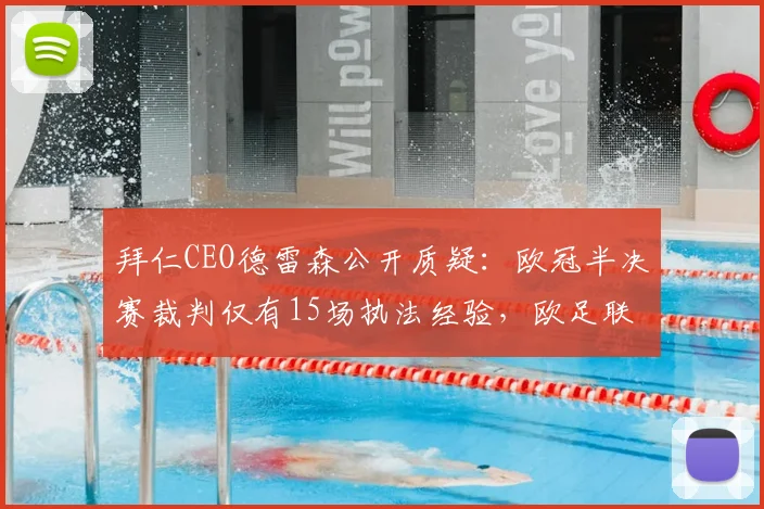 拜仁CEO德雷森公开质疑:欧冠半决赛裁判仅有15场执法经验,欧足联任命标准引热议