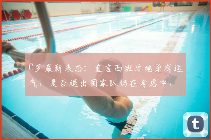 C罗最新表态：直言西班牙绝杀有运气，是否退出国家队仍在考虑中，葡萄牙2026前景引关注