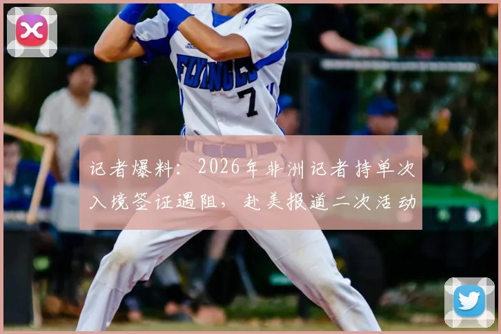 记者爆料：2026年非洲记者持单次入境签证遇阻，赴美报道二次活动遭拒全记录