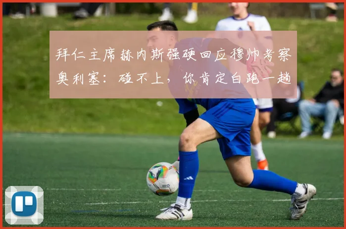 拜仁主席赫内斯强硬回应穆帅考察奥利塞:碰不上,你肯定白跑一趟!转会传闻深度剖析