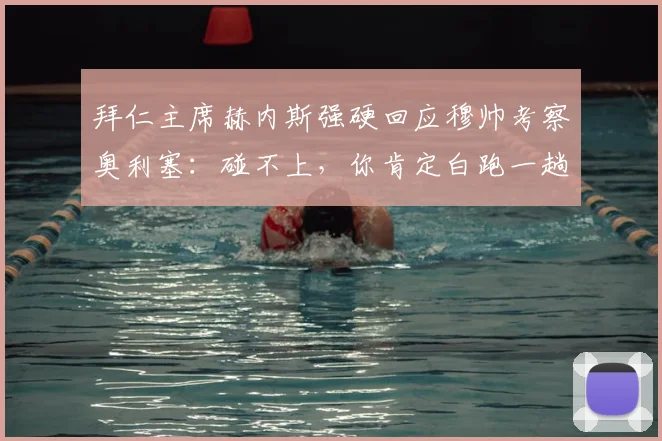 拜仁主席赫内斯强硬回应穆帅考察奥利塞：碰不上，你肯定白跑一趟！转会传闻深度剖析