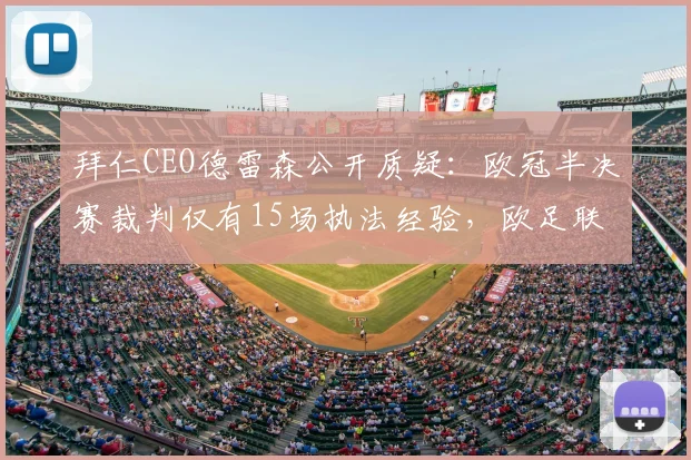 拜仁CEO德雷森公开质疑:欧冠半决赛裁判仅有15场执法经验,欧足联任命标准引热议