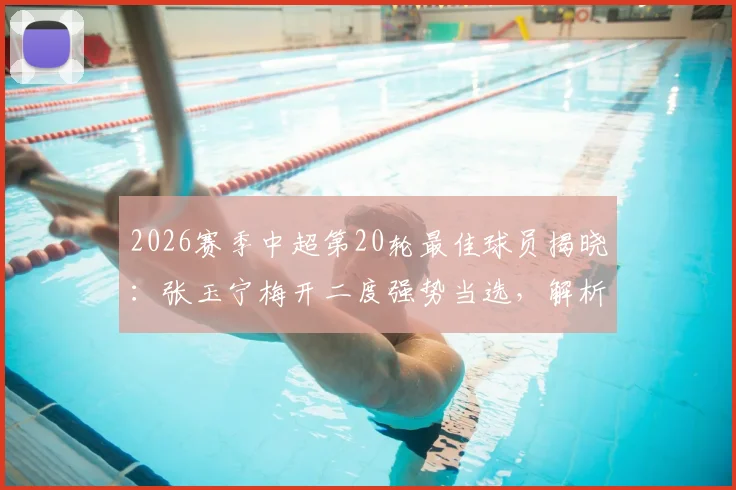 2026赛季中超第20轮最佳球员揭晓:张玉宁梅开二度强势当选,解析其关键表现与评选内情