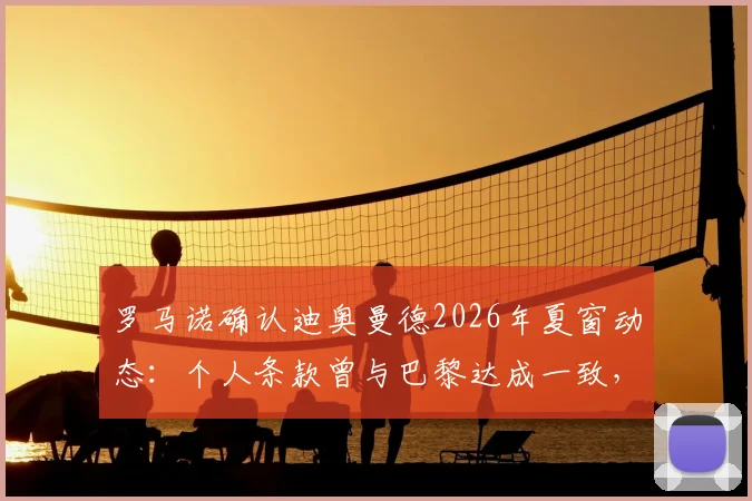 罗马诺确认迪奥曼德2026年夏窗动态：个人条款曾与巴黎达成一致，最终下家皇马巴黎二选一，转会内幕与选择分析