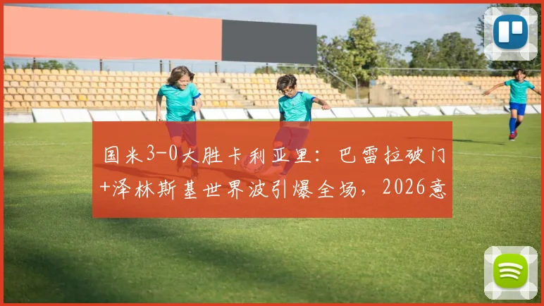 国米3-0大胜卡利亚里:巴雷拉破门+泽林斯基世界波引爆全场,2026意甲积分榜再起波澜