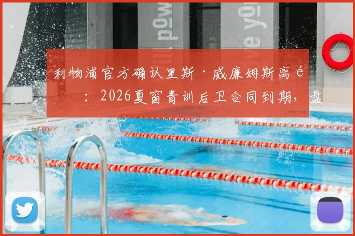 利物浦官方确认里斯·威廉姆斯离队：2026夏窗青训后卫合同到期，盘点其红军生涯轨迹与未来去向
