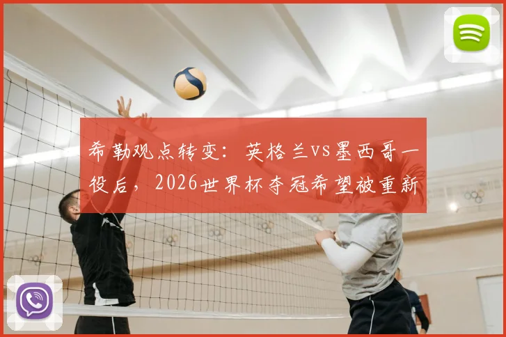 希勒观点转变：英格兰vs墨西哥一役后，2026世界杯夺冠希望被重新评估