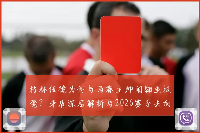 格林伍德为何与马赛主帅闹翻坐板凳？矛盾深层解析与2026赛季去向预测